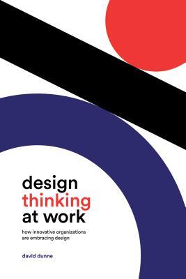 Design Thinking At Work How Innovative Organizations Are Embracing Design Hardcover David Dunne