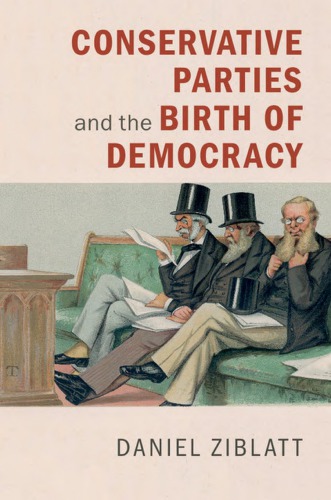 Conservative Parties And The Birth Of Democracy Daniel Ziblatt