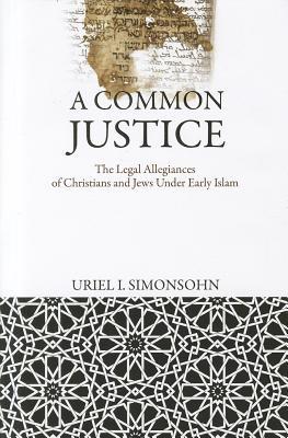 A Common Justice The Legal Allegiances Of Christians And Jews Under Early Islam Uriel I Simonsohn