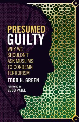 Presumed Guilty Why We Shouldnt Ask Muslims To Condemn Terrorism Paperback Todd H Green