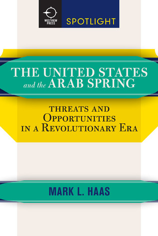 The United States And The Arab Spring Threats And Opportunities In A Revolutionary Era Paperback Mark L Haas