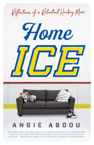 Home Ice Reflections Of A Reluctant Hockey Mom Angie Abdou