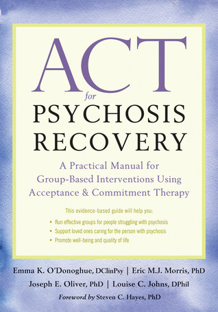 Act For Psychosis Recovery A Practical Manual For Groupbased Interventions Using Acceptance And Commitment Therapy Paperback Emma K Odonoghue Eric Mj Morris Joseph E Oliver Louise C Johns Steven C Hayes