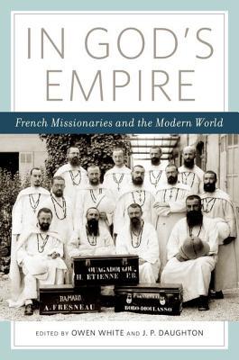 In Gods Empire French Missionaries And The Modern World Hardcover Owen White J P Daughton