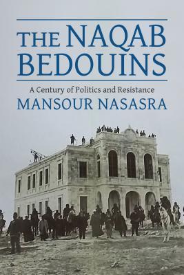 The Naqab Bedouins A Century Of Politics And Resistance Hardcover Mansour Nasasra