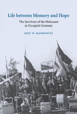 Life Between Memory And Hope The Survivors Of The Holocaust In Occupied Germany Hardcover Zeev W Mankowitz