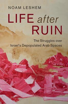 Life After Ruin The Struggles Over Israels Depopulated Arab Spaces Hardcover Noam Leshem