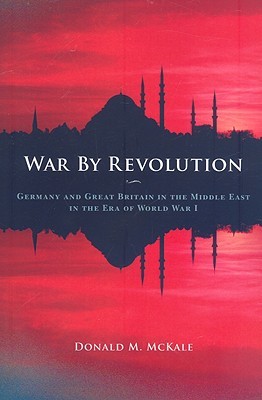 War By Revolution Germany And Great Britain In The Middle East In The Era Of World War I Paperback Donald M Mckale