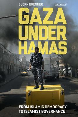 Gaza Under Hamas From Islamic Democracy To Islamist Governance 2017 1st Hardcovered 2017 Bjrn Brenner
