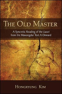 The Old Master A Syncretic Reading Of The Laozi From The Mawangdui Text A Onward Hardcover Hongkyung Kim