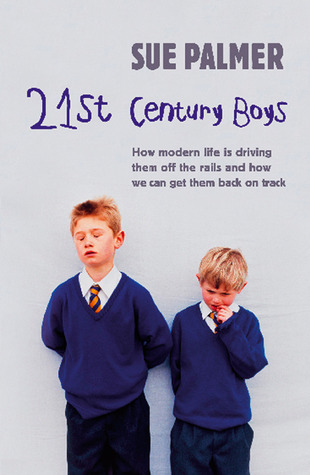 21st Century Boys How Modern Life Is Driving Them Off The Rails And How We Can Get Them Back On Track Paperback Sue Palmer