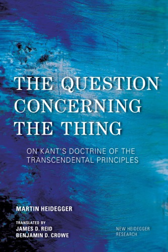 The Question Concerning The Thing On Kants Doctrine Of The Transcendental Principles Martin Heidegger