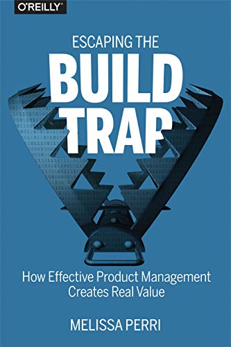 Escaping The Build Trap How Effective Product Management Creates Real Value 1st Edition Melissa Perri
