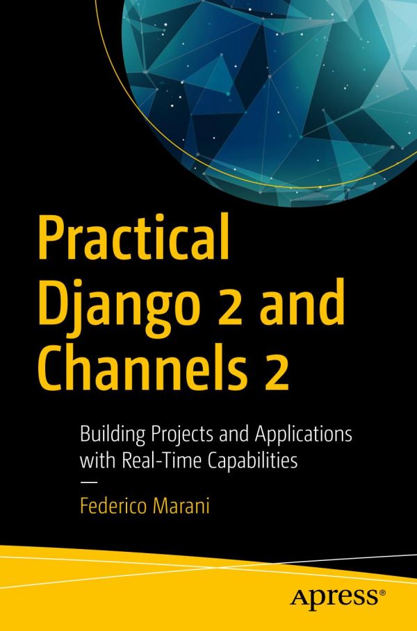 Practical Django 2 And Channels 2 Building Projects And Applications With Realtime Capabilities 1st Edition Federico Marani