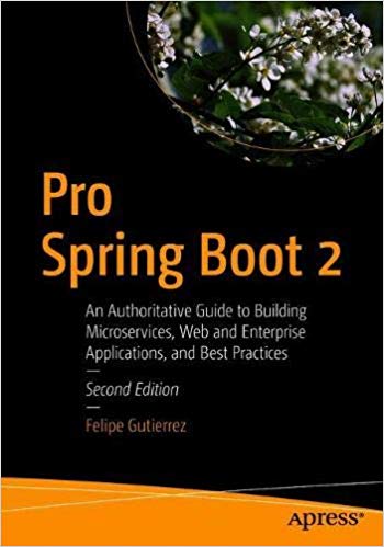 Pro Spring Boot 2 An Authoritative Guide To Building Microservices Web And Enterprise Applications And Best Practices 2nd Edition Felipe Gutierrez