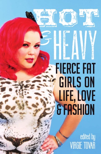 Hot And Heavy Fierce Fat Girls On Life Love And Fashion Virgie Tovar Ed