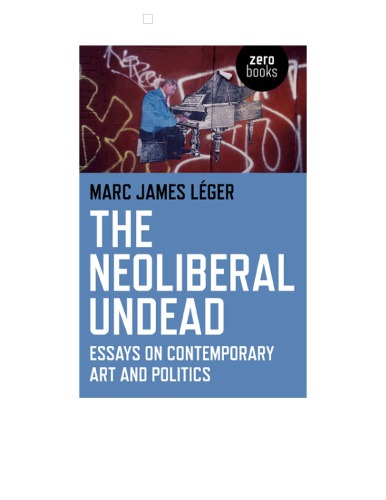The Neoliberal Undead Essays On Contemporary Art And Politics Marc James Leger