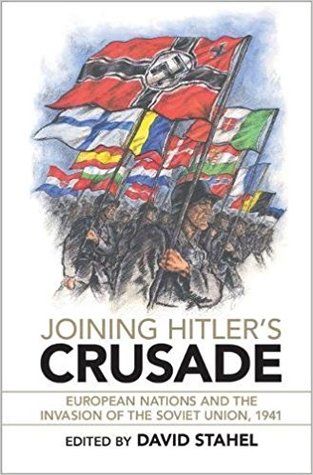 Joining Hitlers Crusade European Nations And The Invasion Of The Soviet Union 1941 Hardcover David Stahel