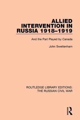 Allied Intervention In Russia 19181919 And The Part Played By Canada Hardcover John Swettenham