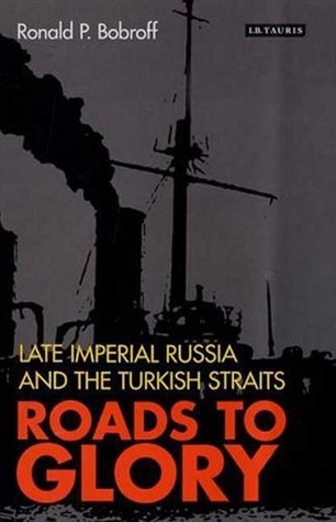 Roads To Glory Late Imperial Russia And The Turkish Straits Hardcover Ronald Bobroff