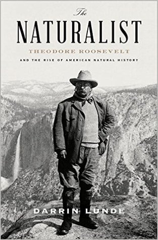 The Naturalist Theodore Roosevelt And His Adventures In The Wilderness Hardcover Darrin Lunde