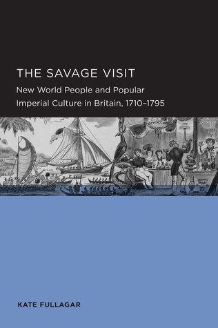 The Savage Visit New World People And Popular Imperial Culture In Britain 17101795 Paperback Kate Fullagar
