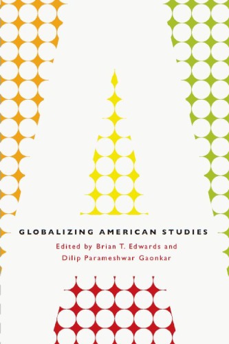 Globalizing American Studies Brian T Edwards Dilip Parameshwar Gaonkar Eds