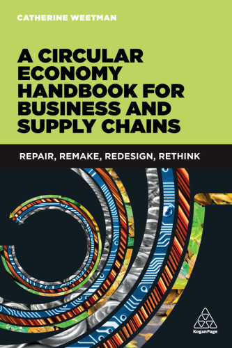 A Circular Economy Handbook For Business And Supply Chains Repair Remake Redesign Rethink Catherine Weetman