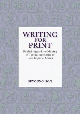 Writing For Print Publishing And The Making Of Textual Authority In Late Imperial China Suyoung Son
