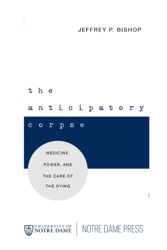 The Anticipatory Corpse Medicine Power And The Care Of The Dying Jeffrey P Bishop