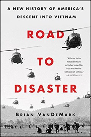 Road To Disaster A New History Of Americas Descent Into Vietnam Brian Vandemark