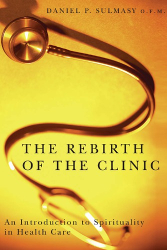 The Rebirth Of The Clinic An Introduction To Spirituality In Health Care Daniel P Sulmasy