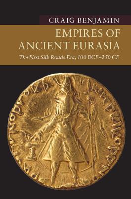 Empires Of Ancient Eurasia The First Silk Roads Era 100 Bce 250 Ce Craig Benjamin
