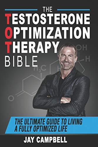 The Testosterone Optimization Therapy Bible The Ultimate Guide To Living A Fully Optimized Life Jay Campbell