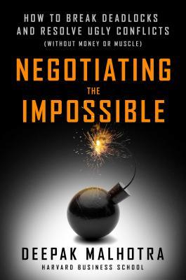 Negotiating The Impossible How To Break Deadlocks And Resolve Ugly Conflicts Without Money Or Muscle Hardcover Deepak Malhotra