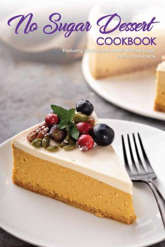No Sugar Dessert Cookbook Featuring 30 Desserts Made Without Sugar Martha Stephenson