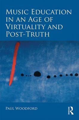 Music Education In An Age Of Virtuality And Posttruth Hardcover Paul Woodford