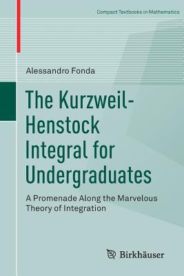 The Kurzweilhenstock Integral For Undergraduates A Promenade Along The Marvelous Theory Of Integration Alessandro Fonda