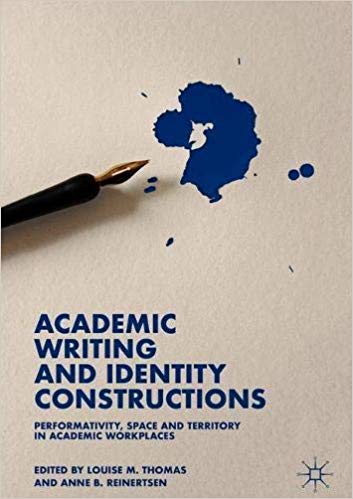 Academic Writing And Identity Constructions Performativity Space And Territory In Academic Workplaces 1st Edition Louise M Thomas