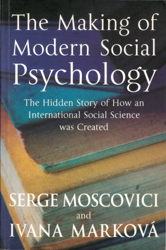The Making Of Modern Social Psychology The Hidden Story Of How An International Social Science Was Created Moscovici