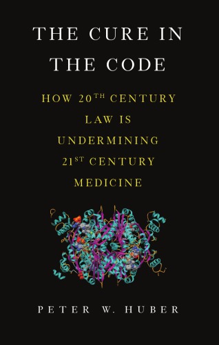 The Cure In The Code How 20th Century Law Is Undermining 21st Century Medicine Peter W Huber
