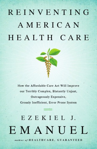 Reinventing American Health Care How The Affordable Care Act Will Improve Our Terribly Complex Blatantly Unjust Outrageously Expensive Grossly Inefficient Error Prone System Ezekiel J Emanuel