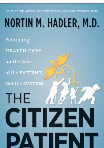 The Citizen Patient Reforming Health Care For The Sake Of The Patient Not The System Nortin M Hadler