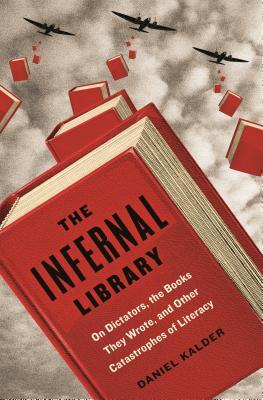 The Infernal Library On Dictators The Books They Wrote And Other Catastrophes Of Literacy Daniel Kalder