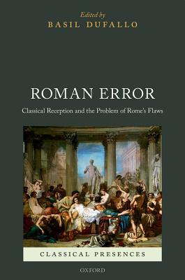 Roman Error Classical Reception And The Problem Of Romes Flaws Basil Dufallo