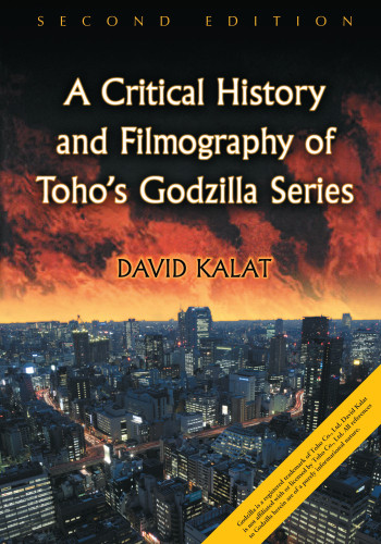A Critical History And Filmography Of Tohos Godzilla Series 2d Ed 2nd Edition David Kalat