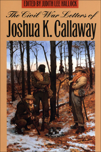 The Civil War Letters Of Joshua K Callaway Joshua Callaway Judith Hallock