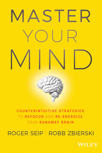 Master Your Mind Counterintuitive Strategies To Refocus And Reenergize Your Runaway Brain Roger Seip Robb Zbierski