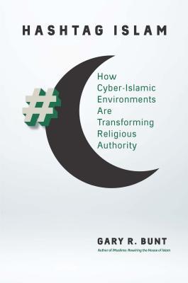 Hashtag Islam How Cyberislamic Environments Are Transforming Religious Authority Paperback Gary R Bunt