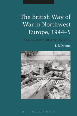 The British Way Of War In Northwest Europe 19445 A Study Of Two Infantry Divisions Paperback L P Devine